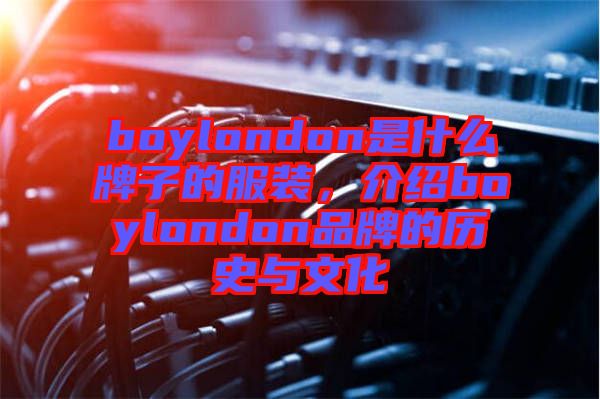 boylondon是什么牌子的服裝，介紹boylondon品牌的歷史與文化