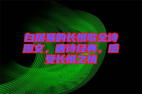 白居易的長恨歌全詩原文，唐詩經(jīng)典，感受長恨之情