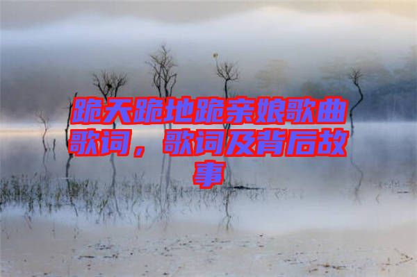 跪天跪地跪親娘歌曲歌詞，歌詞及背后故事