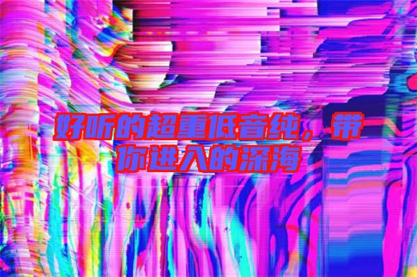 好聽(tīng)的超重低音純，帶你進(jìn)入的深海
