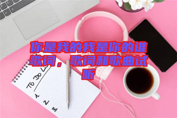 你是我的我是你的誰歌詞，歌詞和歌曲試聽