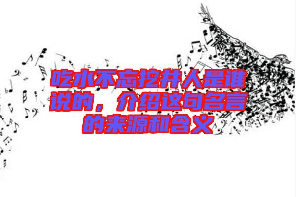 吃水不忘挖井人是誰說的，介紹這句名言的來源和含義