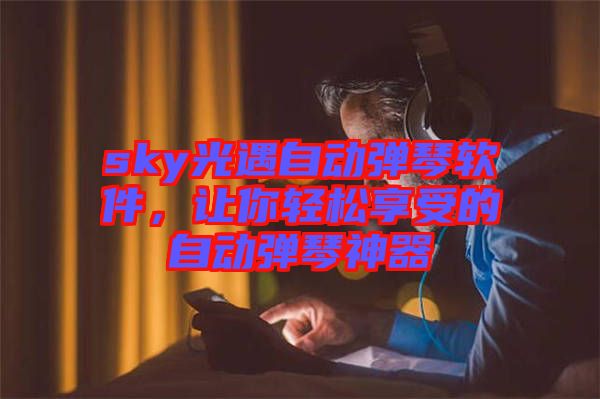 sky光遇自動(dòng)彈琴軟件，讓你輕松享受的自動(dòng)彈琴神器