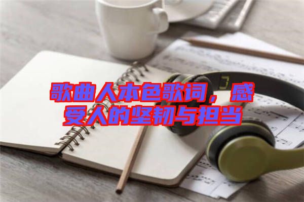 歌曲人本色歌詞，感受人的堅韌與擔當