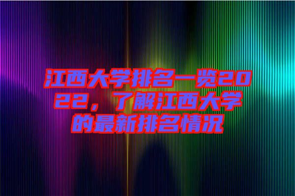 江西大學排名一覽2022，了解江西大學的最新排名情況