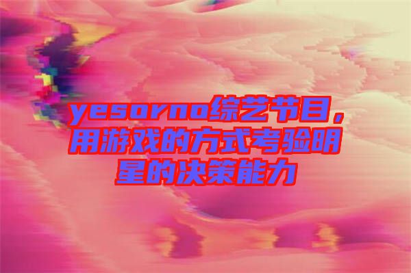 yesorno綜藝節(jié)目，用游戲的方式考驗(yàn)明星的決策能力