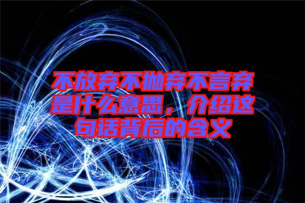 不放棄不拋棄不言棄是什么意思，介紹這句話背后的含義
