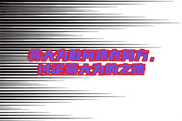 蔣大為敢問路在何方，討論蔣大為的之路