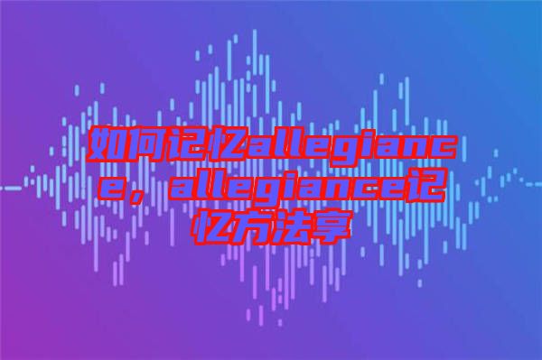 如何記憶allegiance，allegiance記憶方法享