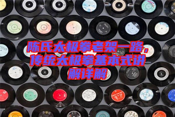 陳氏太極拳老架一路，傳統(tǒng)太極拳基本式講解詳解