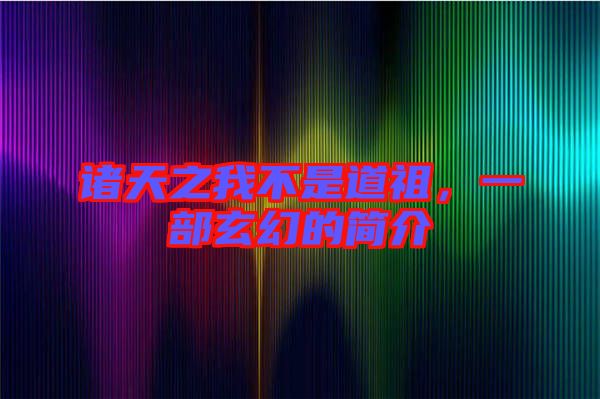 諸天之我不是道祖，一部玄幻的簡介