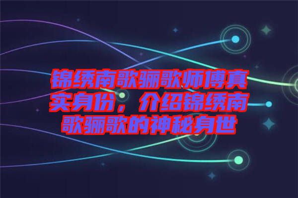 錦繡南歌驪歌師傅真實(shí)身份，介紹錦繡南歌驪歌的神秘身世