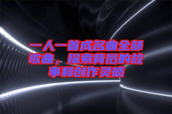 一人一首成名曲全部歌曲，探索背后的故事和創(chuàng)作靈感