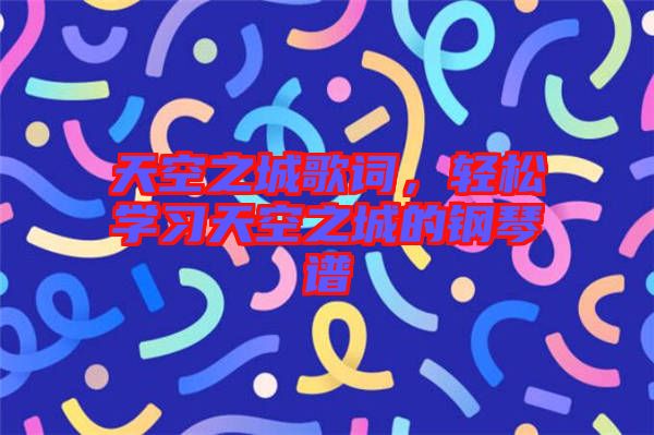 天空之城歌詞，輕松學(xué)習(xí)天空之城的鋼琴譜