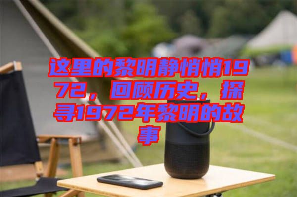 這里的黎明靜悄悄1972，回顧歷史，探尋1972年黎明的故事
