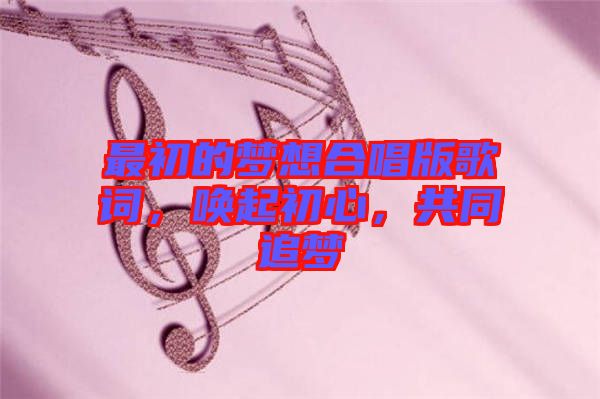 最初的夢(mèng)想合唱版歌詞，喚起初心，共同追夢(mèng)