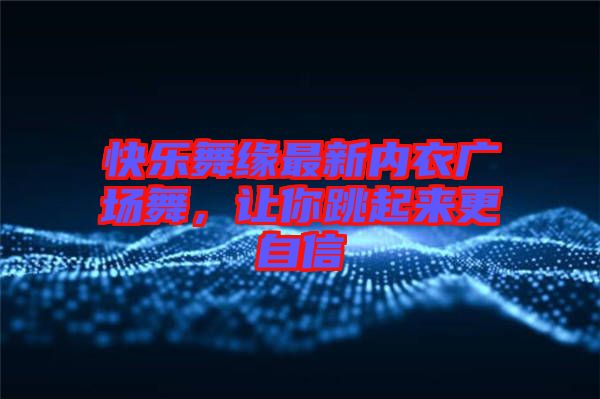 快樂舞緣最新內衣廣場舞，讓你跳起來更自信
