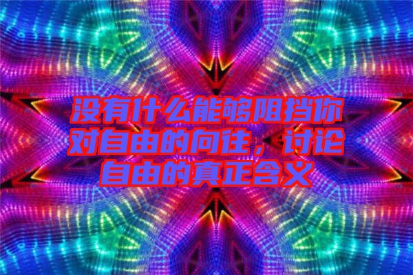 沒有什么能夠阻擋你對(duì)自由的向往，討論自由的真正含義
