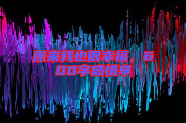 原來(lái)我也很幸福，600字感悟享