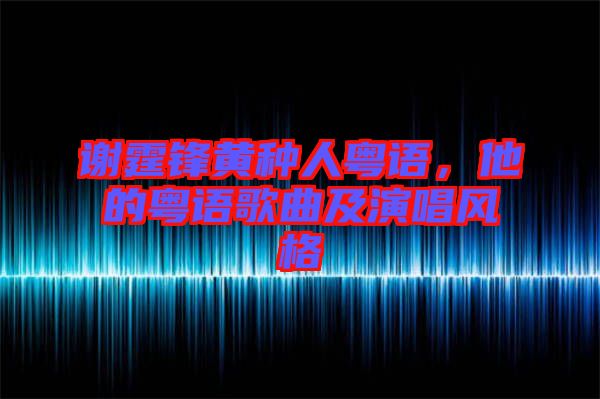 謝霆鋒黃種人粵語(yǔ)，他的粵語(yǔ)歌曲及演唱風(fēng)格