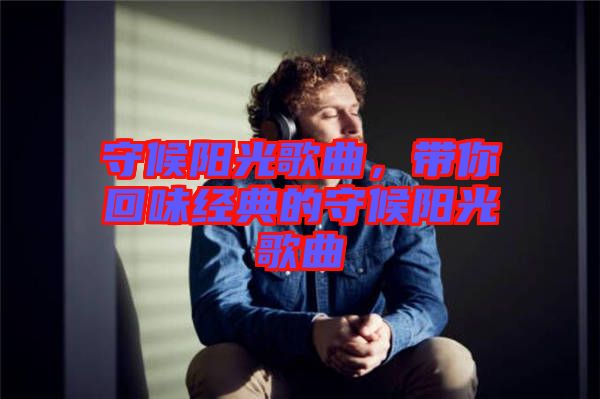 守候陽光歌曲，帶你回味經(jīng)典的守候陽光歌曲