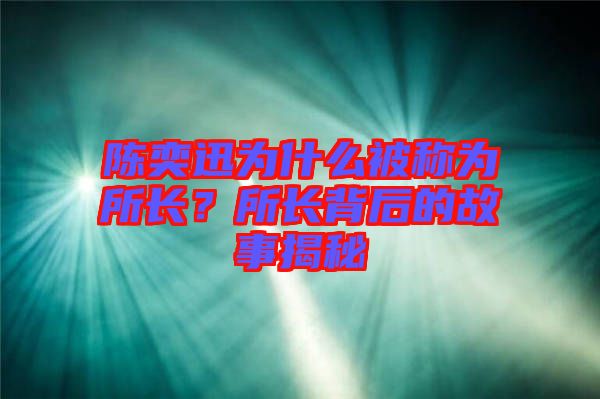 陳奕迅為什么被稱為所長(zhǎng)？所長(zhǎng)背后的故事揭秘