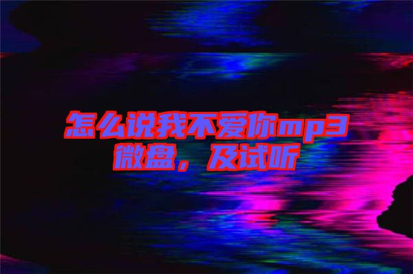 怎么說我不愛你mp3微盤，及試聽