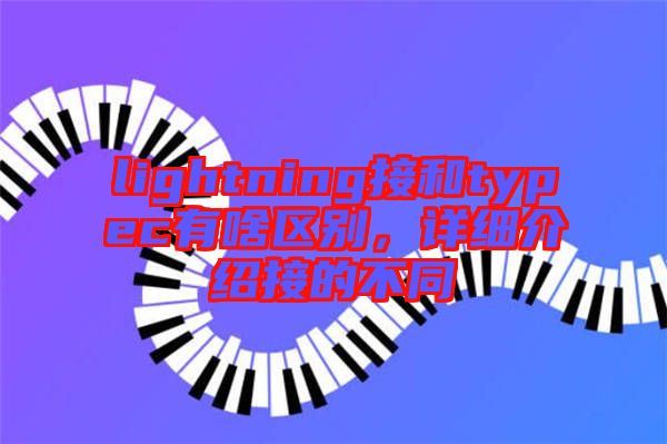 lightning接和typec有啥區(qū)別，詳細介紹接的不同