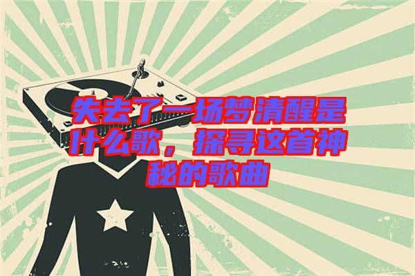 失去了一場夢清醒是什么歌，探尋這首神秘的歌曲