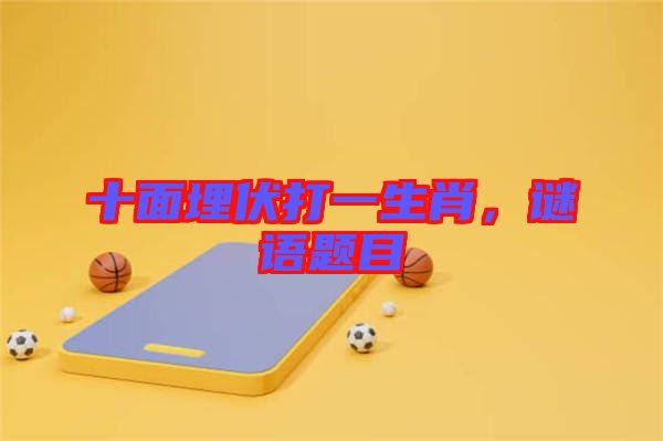 十面埋伏打一生肖，謎語題目