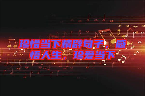 珍惜當下精辟句子，感悟人生，珍愛當下