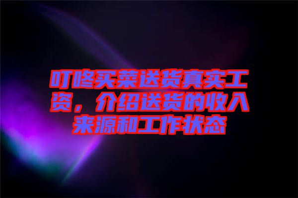 叮咚買菜送貨真實(shí)工資，介紹送貨的收入來(lái)源和工作狀態(tài)