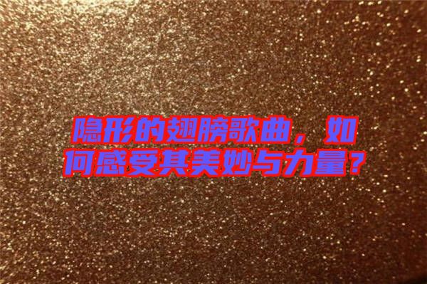 隱形的翅膀歌曲，如何感受其美妙與力量？