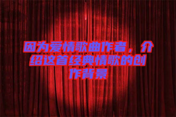 因?yàn)閻?ài)情歌曲作者，介紹這首經(jīng)典情歌的創(chuàng)作背景