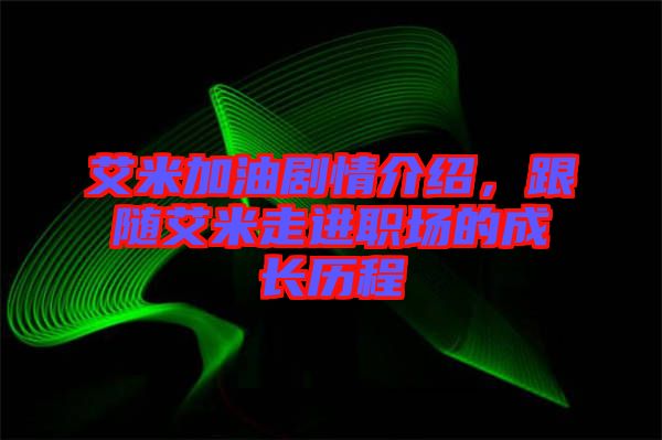 艾米加油劇情介紹，跟隨艾米走進(jìn)職場(chǎng)的成長歷程