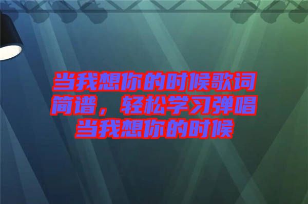 當(dāng)我想你的時候歌詞簡譜，輕松學(xué)習(xí)彈唱當(dāng)我想你的時候