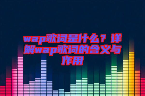 wap歌詞是什么？詳解wap歌詞的含義與作用