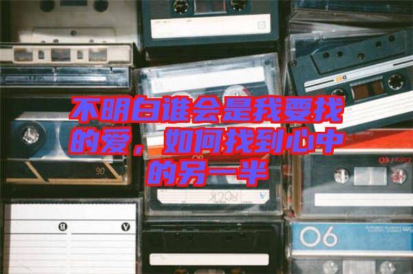不明白誰會(huì)是我要找的愛，如何找到心中的另一半