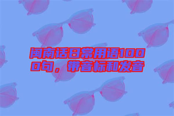 閩南話(huà)日常用語(yǔ)1000句，帶音標(biāo)和發(fā)音