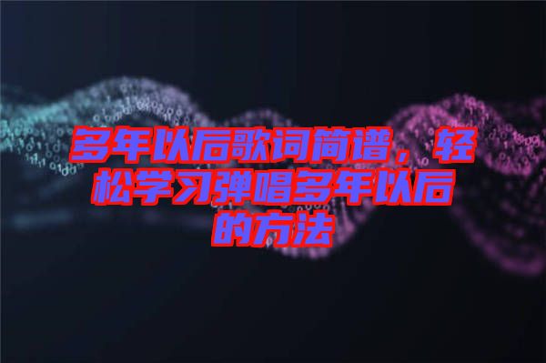 多年以后歌詞簡譜，輕松學習彈唱多年以后的方法