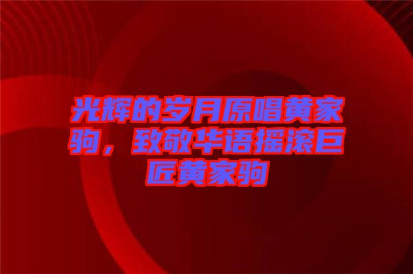 光輝的歲月原唱黃家駒，致敬華語(yǔ)搖滾巨匠黃家駒