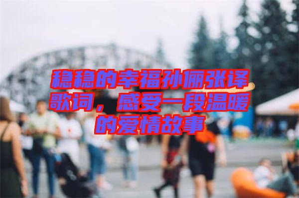 穩(wěn)穩(wěn)的幸福孫儷張譯歌詞，感受一段溫暖的愛情故事