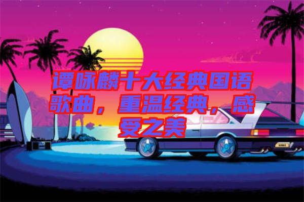 譚詠麟十大經(jīng)典國語歌曲，重溫經(jīng)典，感受之美