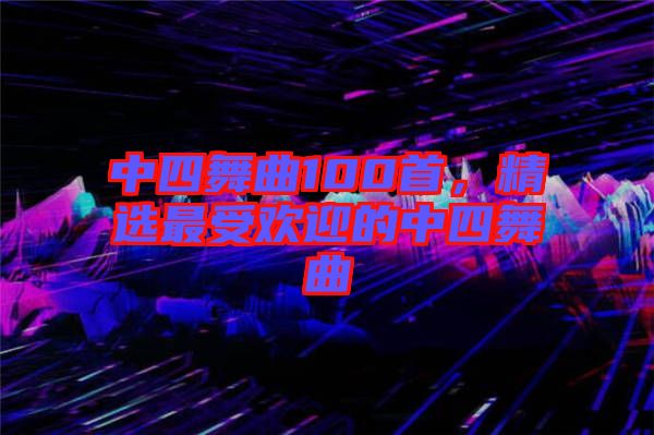 中四舞曲100首，精選最受歡迎的中四舞曲