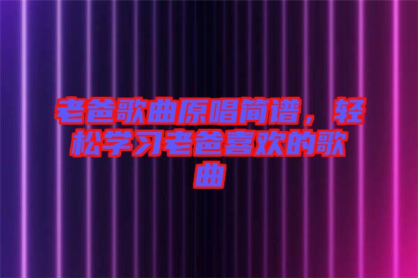 老爸歌曲原唱簡(jiǎn)譜，輕松學(xué)習(xí)老爸喜歡的歌曲