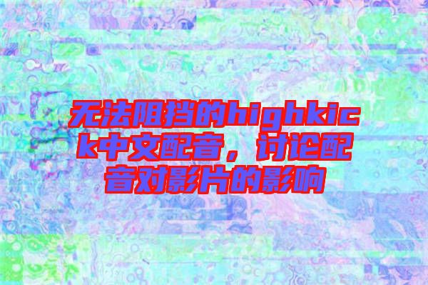 無法阻擋的highkick中文配音，討論配音對影片的影響