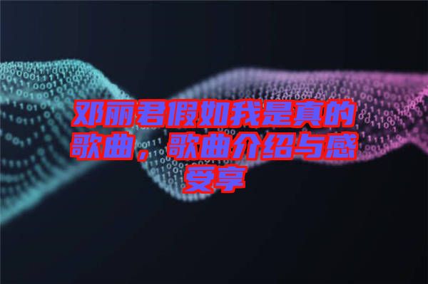 鄧麗君假如我是真的歌曲，歌曲介紹與感受享