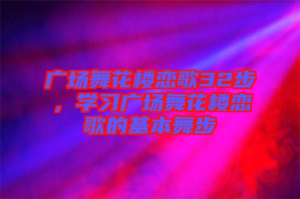 廣場舞花樓戀歌32步，學(xué)習(xí)廣場舞花樓戀歌的基本舞步