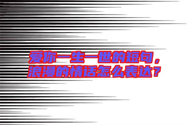 愛你一生一世的短句，浪漫的情話怎么表達(dá)？