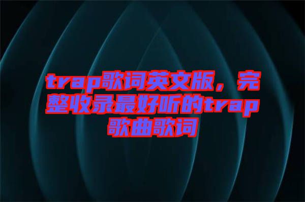 trap歌詞英文版，完整收錄最好聽的trap歌曲歌詞